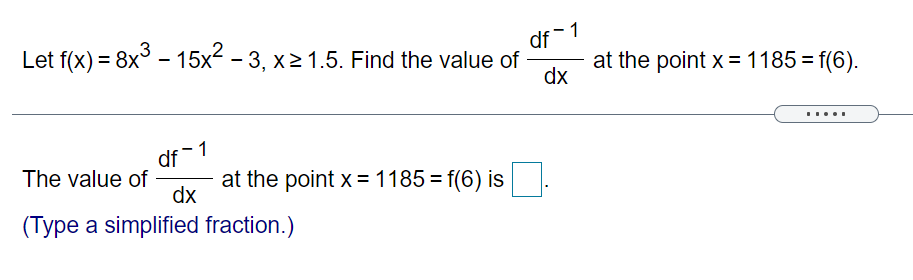 Let f(x) = 8x - 15x2 – 3, x2 1.5. Find the value of
df -1
at the point x = 1185 = f(6).
dx
%3D
....
df 1
The value of
at the point x =1185 = f(6) is
dx
(Type a simplified fraction.)
