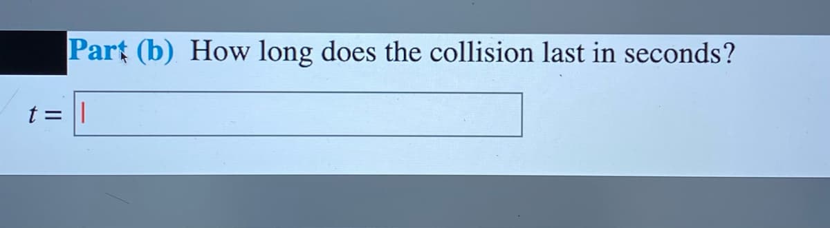 Part (b) How long does the collision last in seconds?
t = |
