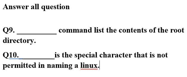 Answer all question
Q9.
command list the contents of the root
directory.
Q10.
is the special character that is not
permitted in naming a linux.

