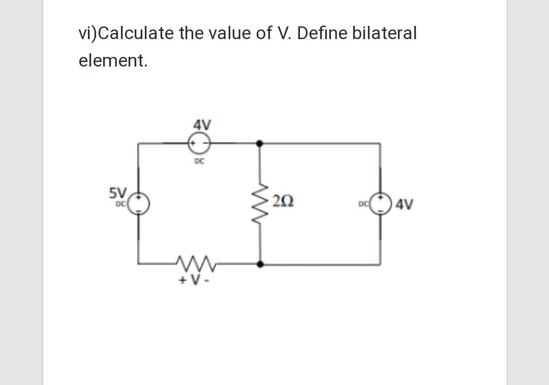 vi) Calculate the value of V. Define bilateral
element.
5V
DC
4V
DC
+ V-
www
202
DC 4V