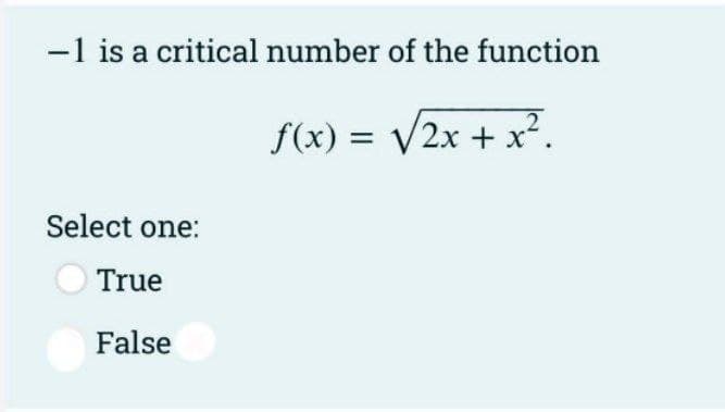 -1 is a critical number of the function
f(x) = √2x + x².
Select one:
True
False