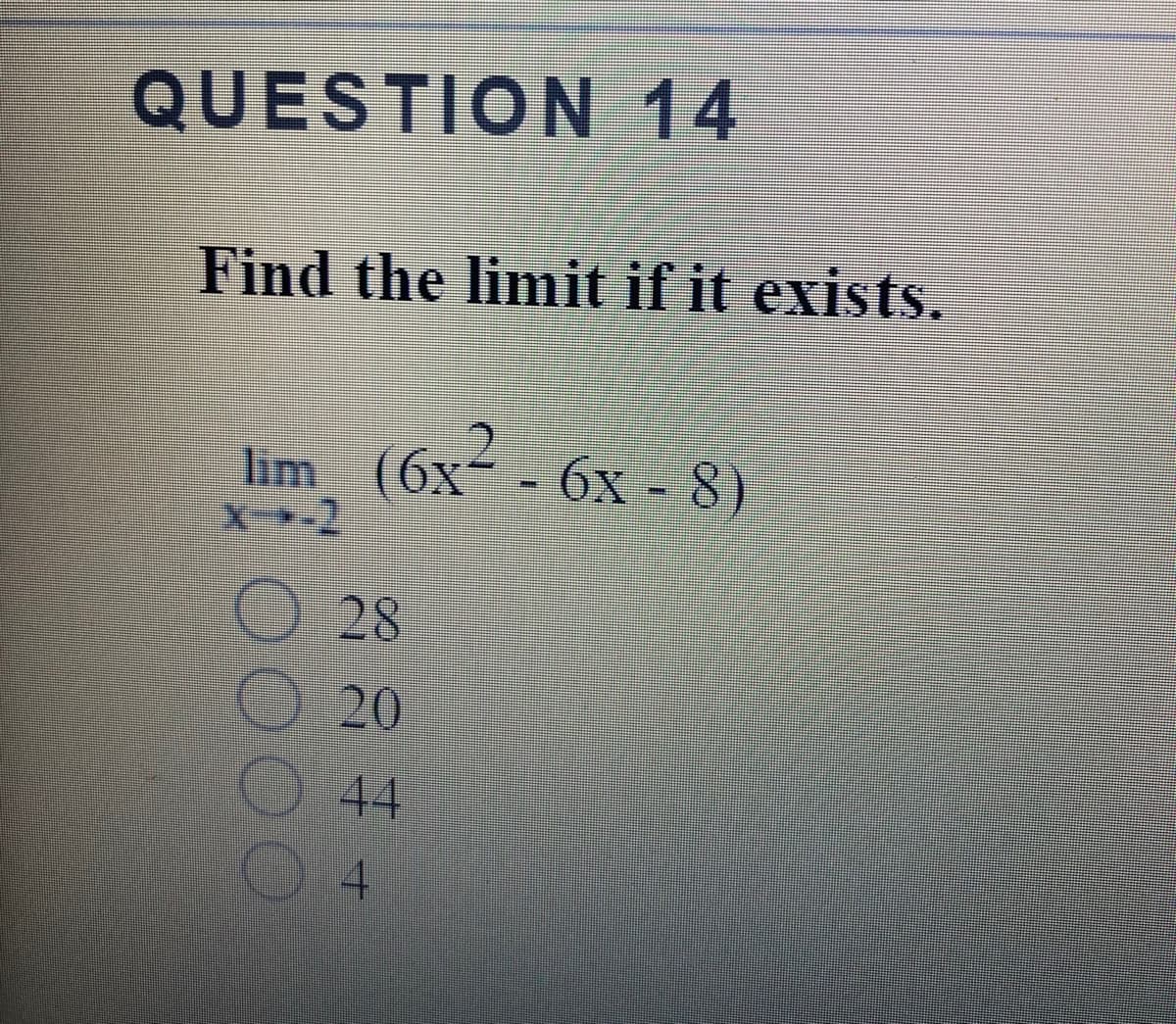 QUESTION 14
Find the limit if it exists.
Im (6x- 6x -8)
28
20
44
4.
o000
