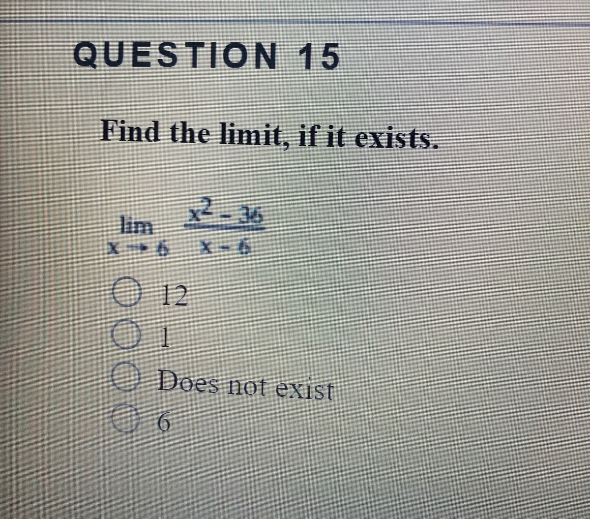 QUESTION 15
Find the limit, if it exists.
2-36
lim
X-6
O 12
1
Does not exist
6.
