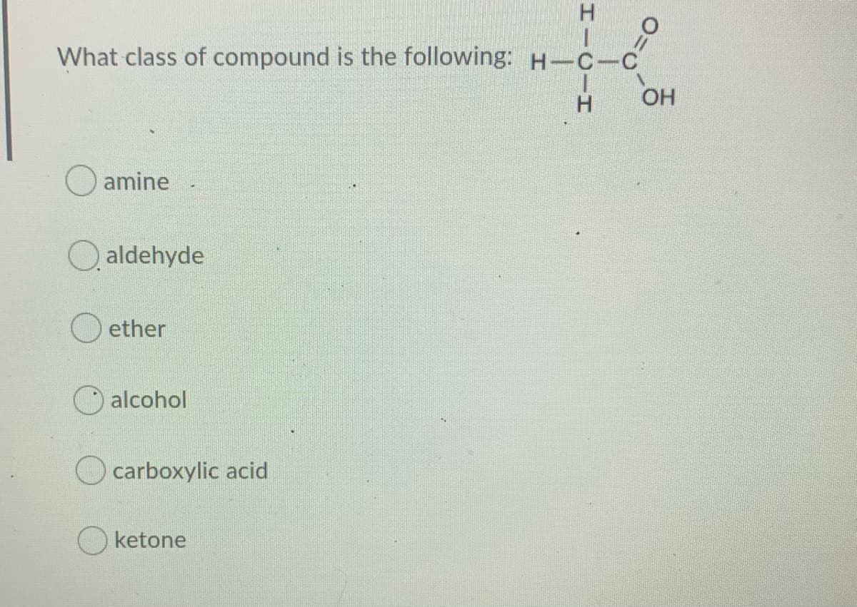 What class of compound is the following: H-C-C
H.
OH
O amine
O aldehyde
O ether
O alcohol
O carboxylic acid
ketone
