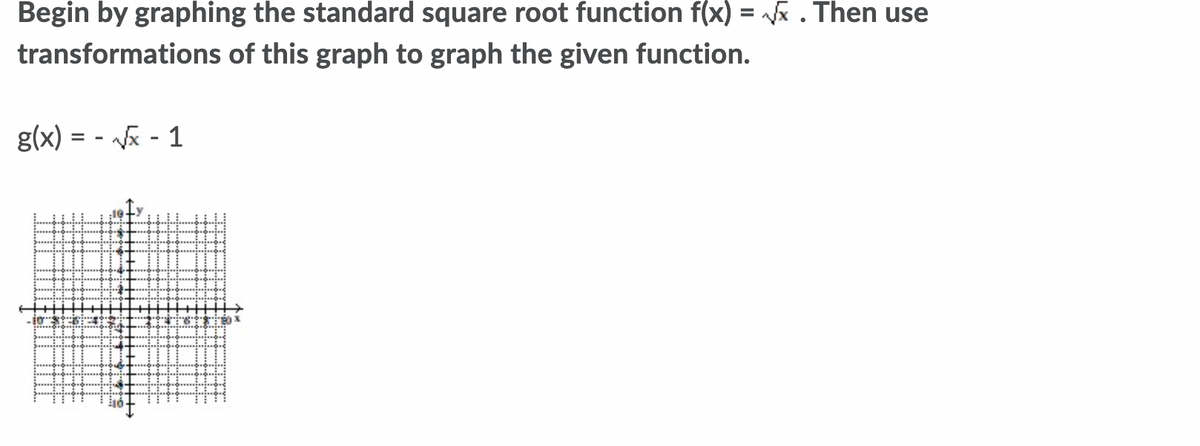 Begin by graphing the standard square root function f(x) = /x . Then use
%3D
transformations of this graph to graph the given function.
g(x) = - ã - 1
