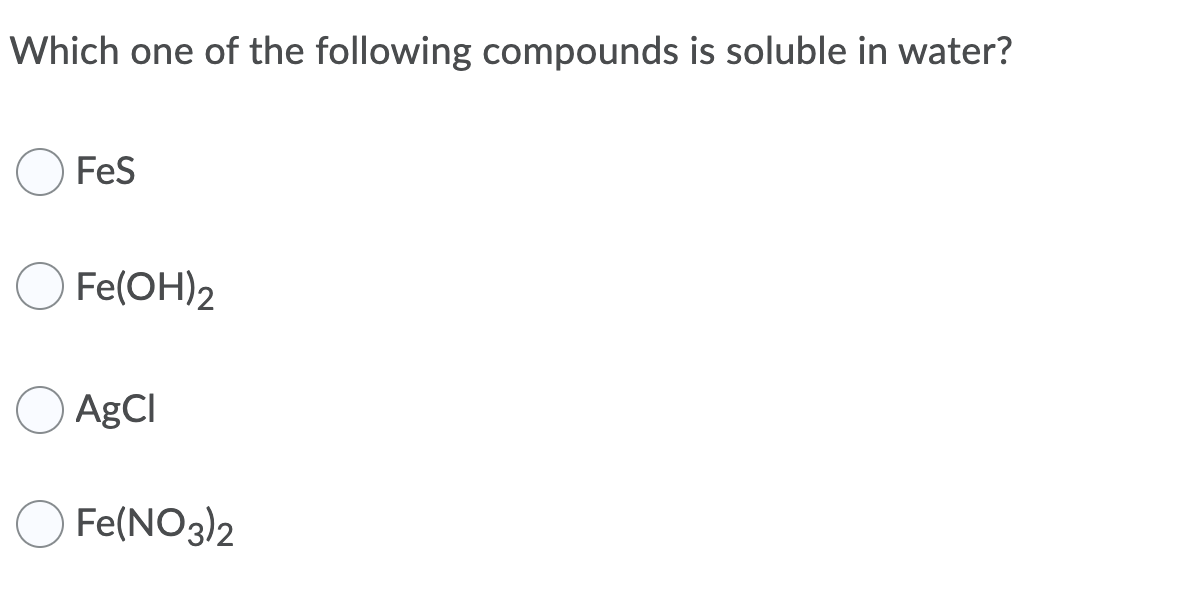 Which one of the following compounds is soluble in water?
Fes
Fe(OH)2
AgCI
Fe(NO3)2
