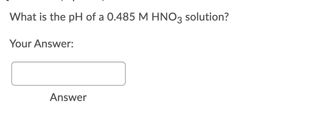 What is the pH of a 0.485 M HNO3 solution?
Your Answer:
Answer
