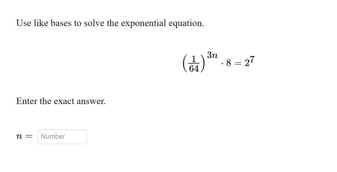 Use like bases to solve the exponential equation.
3n
1
· 8 = 27
64
Enter the exact answer.
n =
Number

