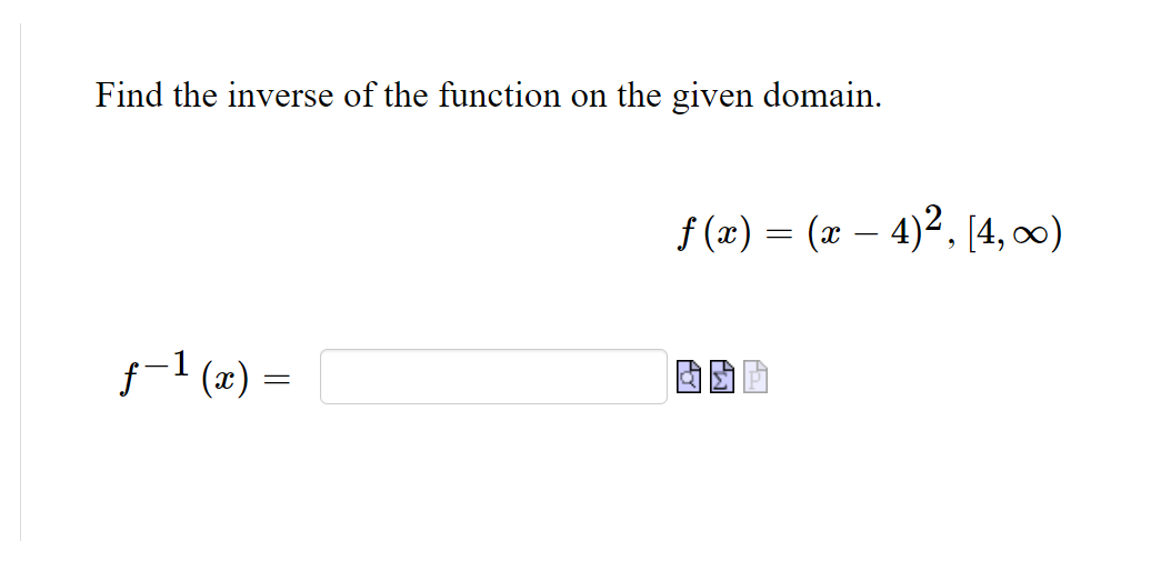 Find the inverse of the function on the given domain.
f (x) = (x – 4)2, [4, ∞0)
f-1 (x)
