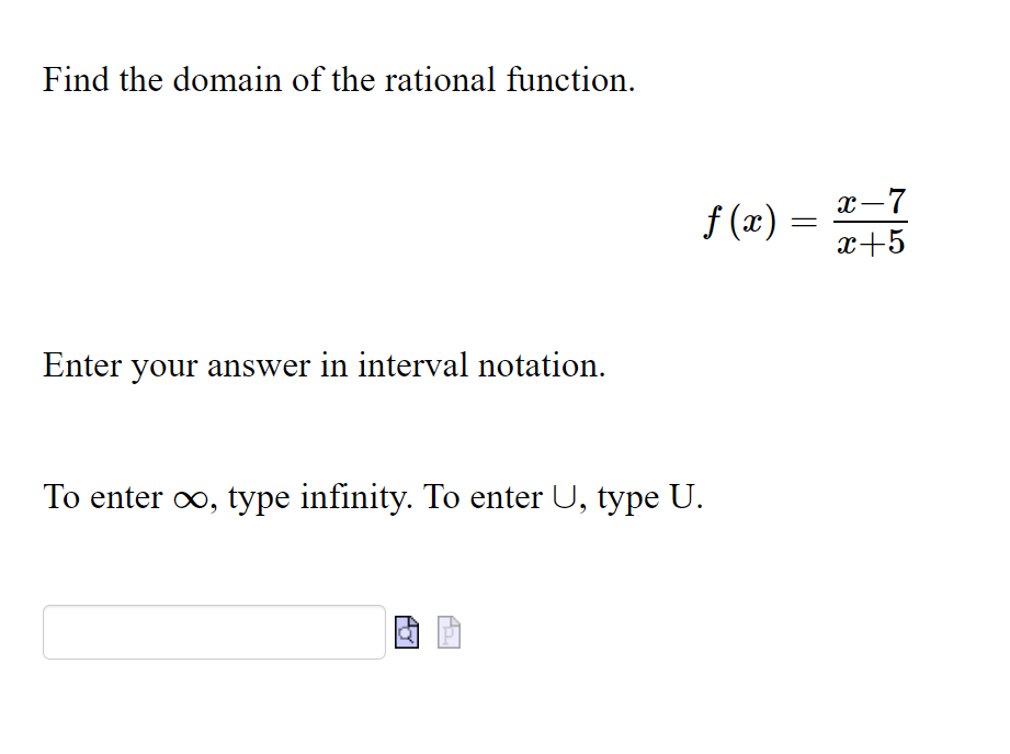 Find the domain of the rational function.
f (x) :
x-7
x+5
Enter your answer in interval notation.
To enter oo, type infinity. To enter U, type U.
