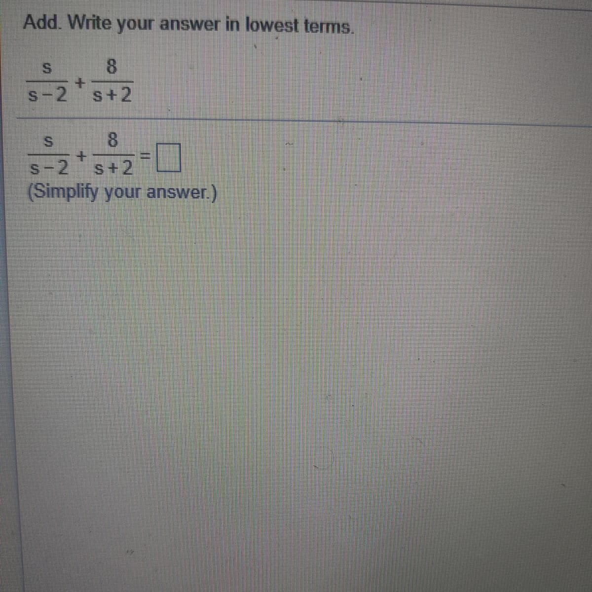 Add. Write your answer in lowest terms.
8.
2
s+2
S.
8
s-2
(Simplify your answer)
S+2
