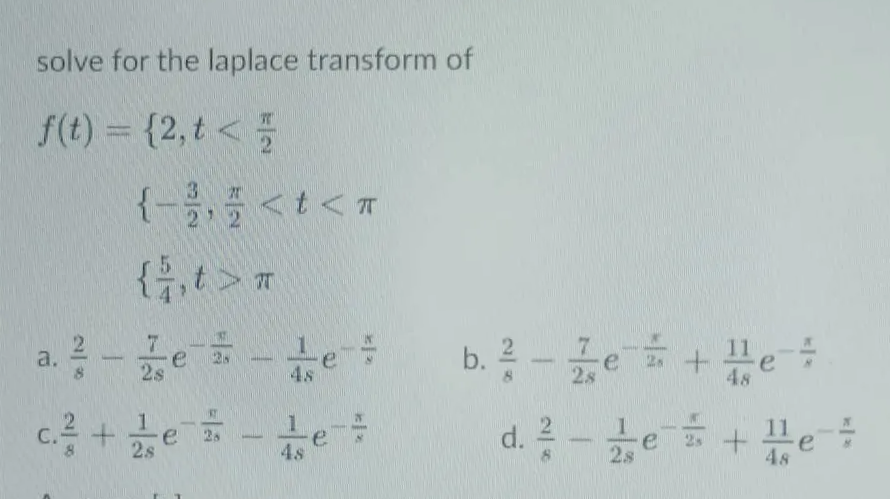 solve for the laplace transform of
f0) %3D {2,t< 플
{-5<t< m
2 2
te:
b. ? - e +He
a.
28
48
d. 2 -te +
C.
e
2s
e
4s
