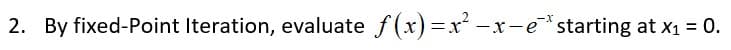 2. By fixed-Point Iteration, evaluate f(x)=x²
-x-e*starting at x1 = 0.
