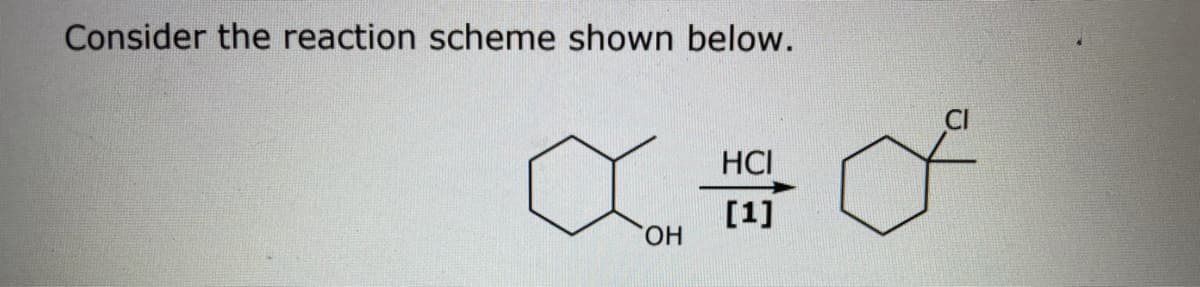 Consider the reaction scheme shown below.
CI
HCI
[1]
HO.
