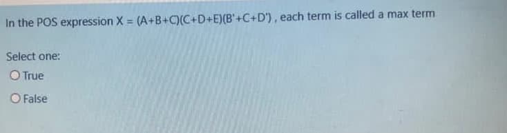 In the POS expression X = (A+B+C)(C+D+E)(B'+C+D'), each term is called a max term
%3D
Select one:
O True
O False
