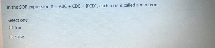 In the SOP expression X = ABC + CDE + B'CD', each term is called a min term
Select one:
O True
O False
