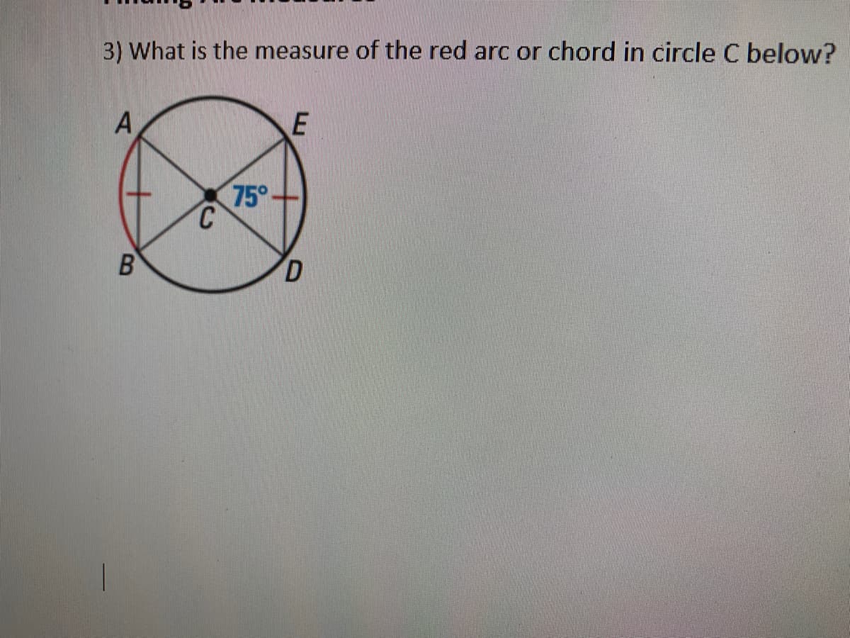 3) What is the measure of the red arc or chord in circle C below?
A
75°
