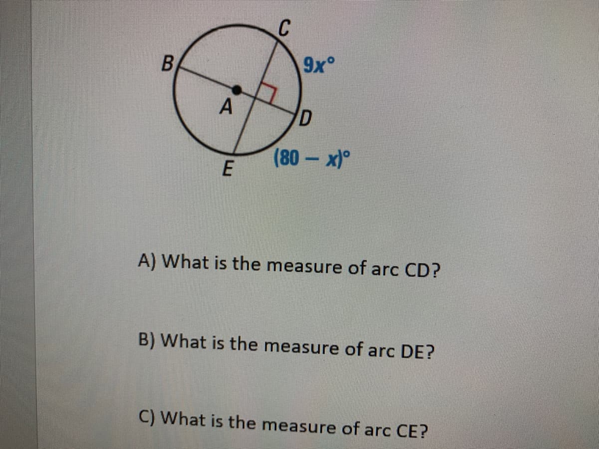 C
B
9x°
D
(80-x)°
A) What is the measure of arc CD?
B) What is the measure of arc DE?
C) What is the measure of arc CE?
A.

