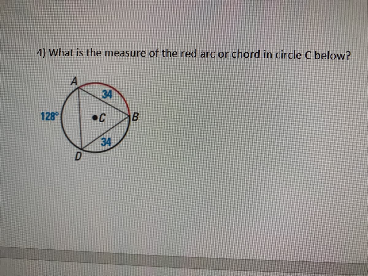 4) What is the measure of the red arc or chord in circle C below?
A
34
128
•C
34
D
