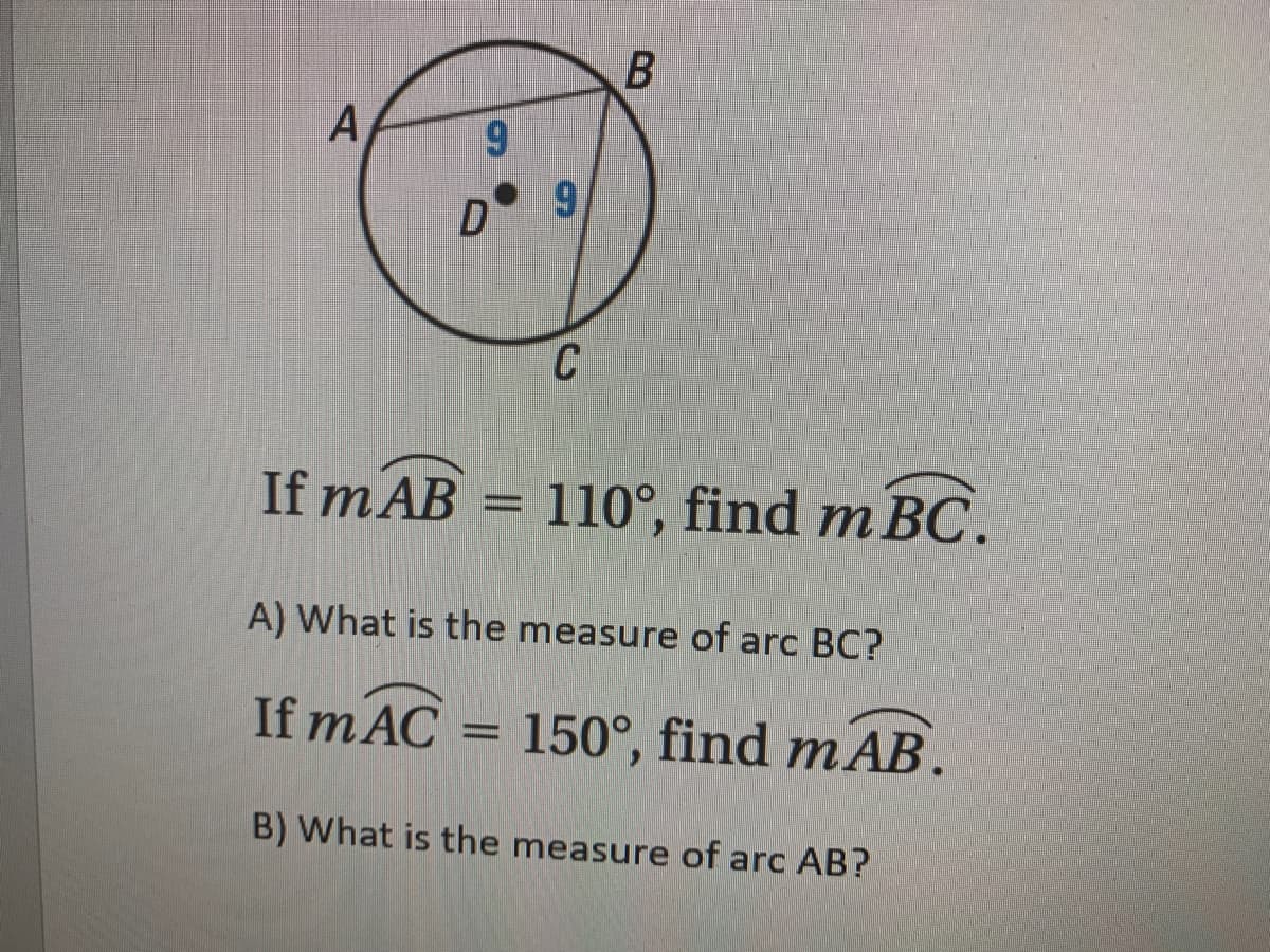 A
9.
C
If mAB
110°, find m BC.
A) What is the measure of arc BC?
If m AC
= 150°, find mAB.
B) What is the measure of arc AB?

