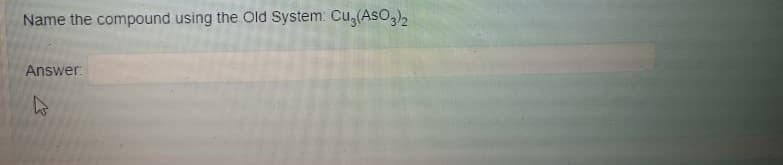 Name the compound using the Old System: Cu,(Aso,),
Answer:
