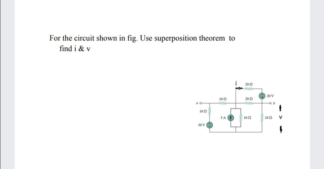 For the circuit shown in fig. Use superposition theorem to
find i & v
i
200
ww
A 20 V
100
200
ww
a o
ww
10n
SA O 10n
2 100
V
30 V
