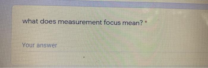 what does measurement focus mean? *
Your answer
