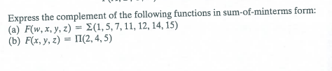 Express the complement of the following functions in sum-of-minterms form:
(a) F(w, x, y, z) = {(1,5, 7, 11, 12, 14, 15)
(b) F(x, y, z) = II(2, 4, 5)
