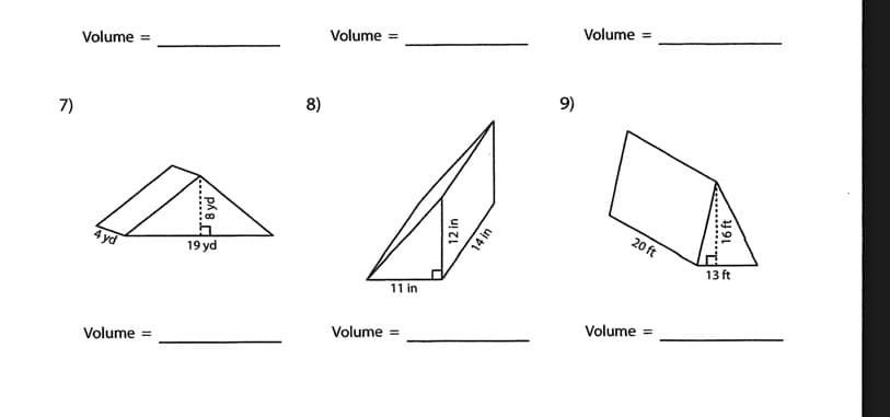Volume =
Volume =
Volume =
9)
8)
7)
20 ft
4 yd
19 yd
13 ft
11 in
Volume =
Volume =
Volume =
P8 yd
14 in
.......rt
16 ft
