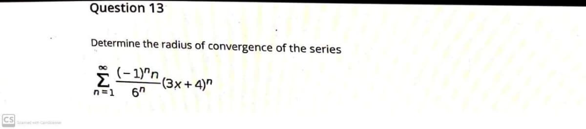 Question 13
Determine the radius of convergence of the series
* (-1)"n (3x+4)"
n=1
6"
CS
Scanned with Camscame
