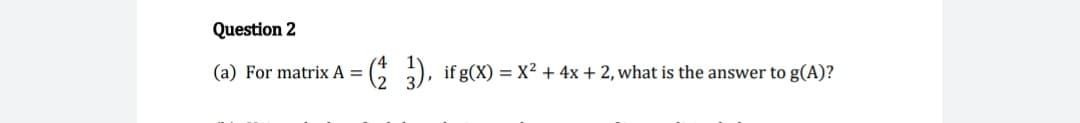 For matrix A
if g(X) = X² + 4x + 2, what is the answer to g(A)?
