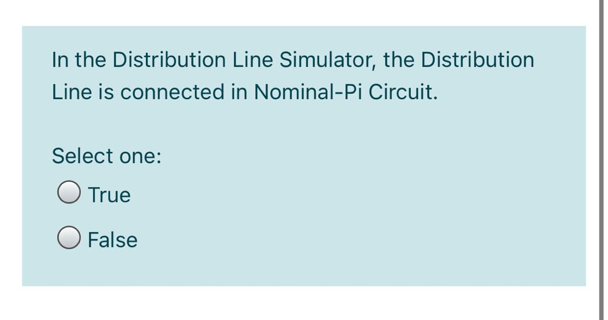 In the Distribution Line Simulator, the Distribution
Line is connected in Nominal-Pi Circuit.
Select one:
O True
False

