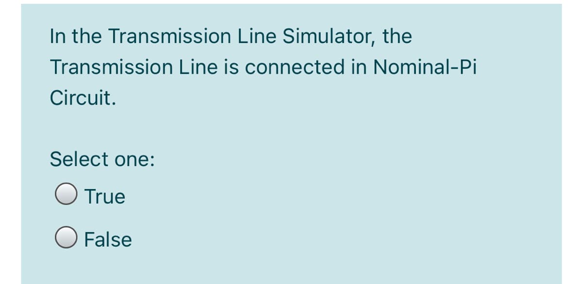 In the Transmission Line Simulator, the
Transmission Line is connected in Nominal-Pi
Circuit.
Select one:
True
False
