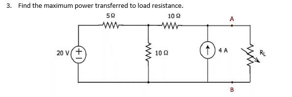 3. Find the maximum power transferred to load resistance.
50
10 2
ww
A
20 v+
10 2
4 A
R
B
