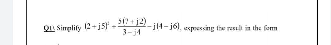 5(7+ j2)
Q11 Simplify (2+ j5) +
3- j4
-j(4-j6), expressing the result in the form
