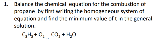 Balance the chemical equation for the combustion of
propane by first writing the homogeneous system of
equation and find the minimum value of t in the general
solution.
C3H3 + O2 CO, + H,O
