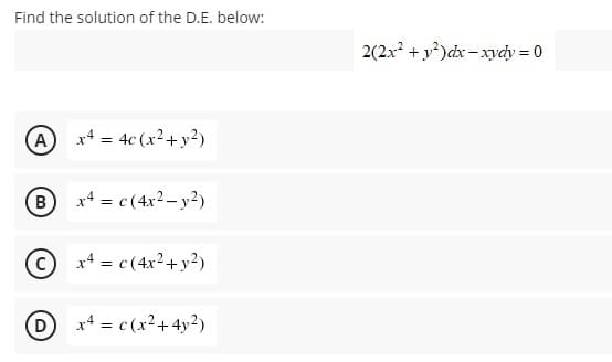 Find the solution of the D.E. below:
2(2x + y²)dx - xydy = 0
(A
x4 = 4c (x2+y²)
B
x4 = c (4x2– y?)
O x4 = c(4x?+ y?)
x4 = c (x2+4y2)
%3D
