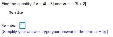 Find the quantity if v = 4i - 5j and w = - 3i + 2j.
3v +4w
3y +4w =
(Simplify your answer. Type your answer in the form ai + bj.)
