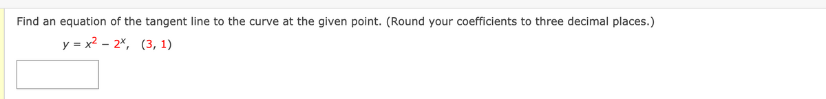 Find an equation of the tangent line to the curve at the given point. (Round your coefficients to three decimal places.)
y = x2 – 2×, (3, 1)
