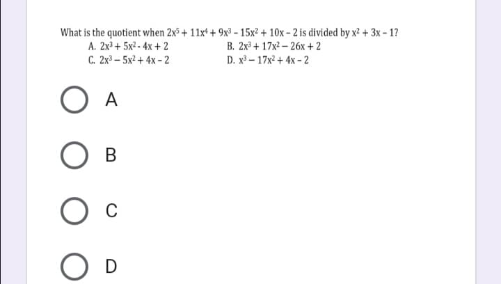 What is the quotient when 2x³ + 11x* + 9x³ – 15x² + 10x – 2 is divided by x² + 3x – 1?
A. 2x³ + 5x² - 4x + 2
C. 2x3 – 5x² + 4x - 2
B. 2x³ + 17x2 – 26x + 2
D. x3 – 17x2 + 4x - 2
A
D
