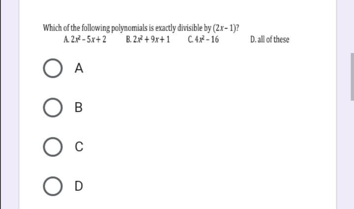 Which of the following polynomials is exactly divisible by (2x- 1)?
B. 2 + 9x+1
C. 4x2 - 16
A. 22 - 5x+2
D. all of these
O A
B
D
