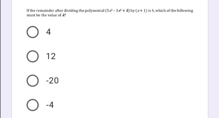 If the remainder after dividing the polynomial (5x³ – 3.x² + k) by (x+ 1) is 4, which of the following
must be the value of k?
O 4
O 12
O -20
O -4
