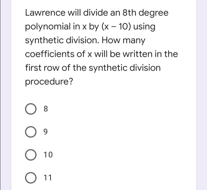 Lawrence will divide an 8th degree
polynomial in x by (x – 10) using
synthetic division. How many
coefficients of x will be written in the
first row of the synthetic division
procedure?
O 8
O 9
О 10
О 11
