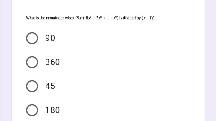 What is the remainder when (9x+ 8x² + 7x3 + . +x) is divided by (x- 1)?
90
О 360
O 45
180
