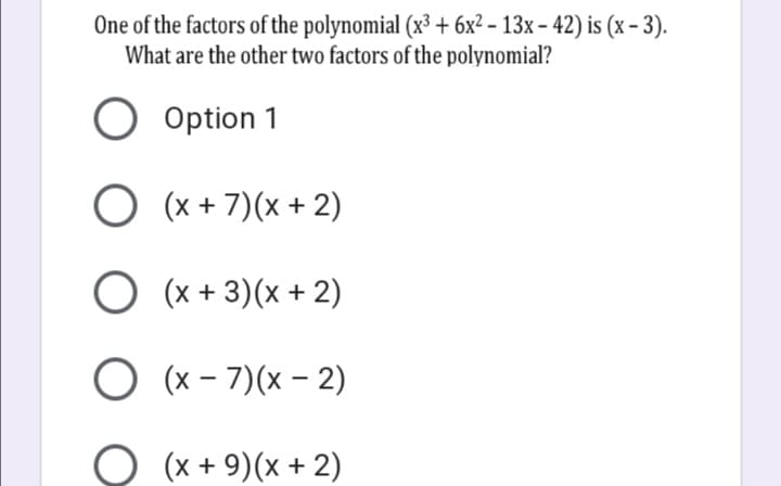 One of the factors of the polynomial (x³ + 6x² - 13x – 42) is (x – 3).
What are the other two factors of the polynomial?
Option 1
O (x + 7)(x + 2)
O (x + 3)(x + 2)
O (x - 7)(x – 2)
O (x + 9)(x + 2)
