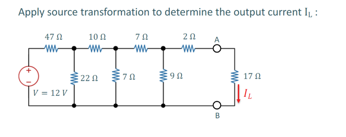 Apply source transformation to determine the output current IL :
47 Ω
www
V = 12 V
10 Ω
ww
22 Ω
ΖΩ
www
ΖΩ
2 Ω
www
Ε9Ω
OB
Β
www
17 Ω
I
