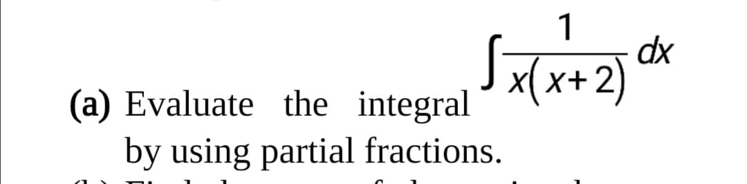 1
dx
X+2
(a) Evaluate the integral
by using partial fractions.
