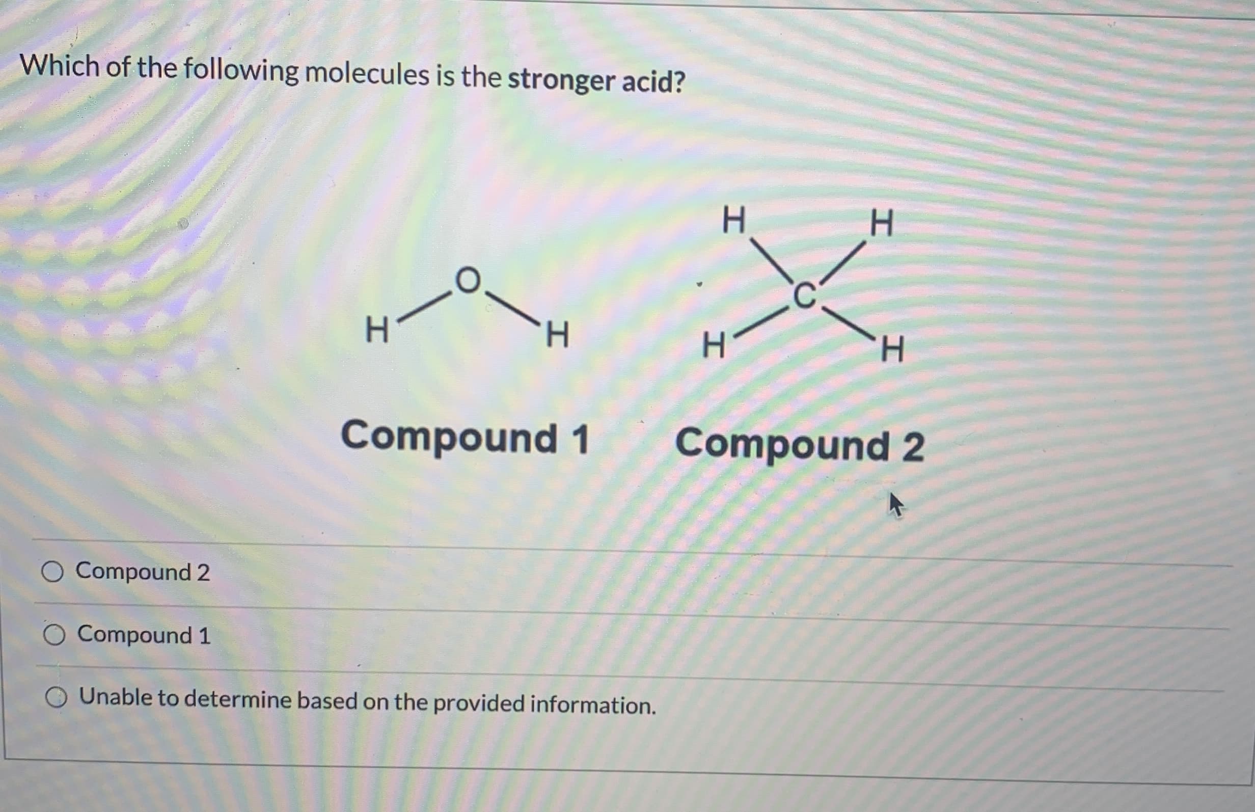 Which of the following molecules is the stronger acid?
H.
H.
H.
H.
Compound 1
Compound 2
O Compound 2
Compound 1
Unable to determine based on the provided information.
