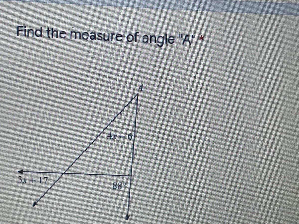 Find the measure of angle "A" *
4x-6
3x+ 17
88
