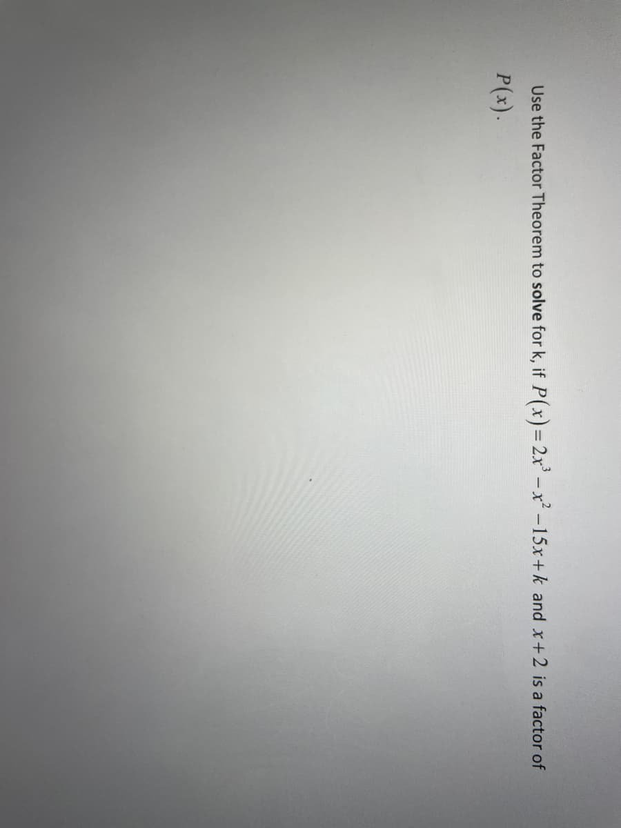 Use the Factor Theorem to solve for k, if P(x) = 2x³ - x²-15x+k and x+2 is a factor of
P(x).